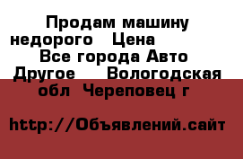 Продам машину недорого › Цена ­ 180 000 - Все города Авто » Другое   . Вологодская обл.,Череповец г.